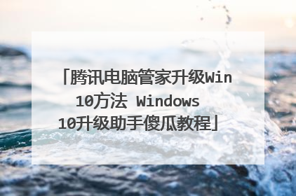 腾讯电脑管家升级Win10方法 Windows10升级助手傻瓜教程