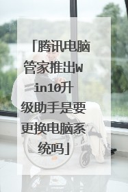 腾讯电脑管家推出Win10升级助手是要更换电脑系统吗