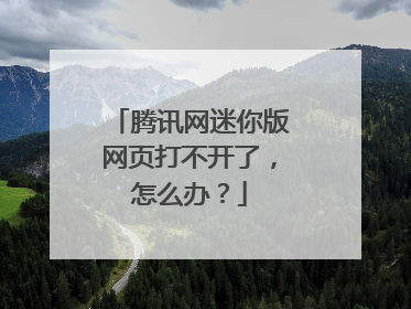 腾讯网迷你版网页打不开了,怎么办?