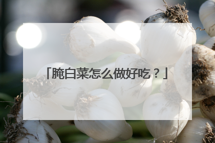 腌白菜怎么做好吃?
