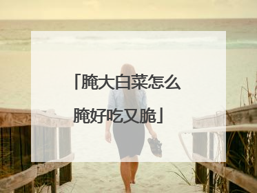腌大白菜怎么腌好吃又脆