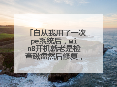 自从我用了一次pe系统后,win8开机就老是检查磁盘然后修复,修复好后,重启后还是老样子,怎么办?求高手