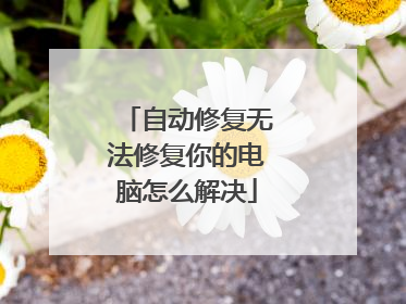 自动修复无法修复你的电脑怎么解决