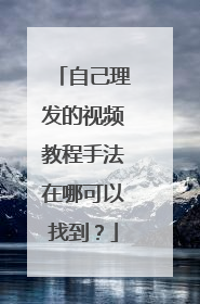 自己理发的视频教程手法在哪可以找到?