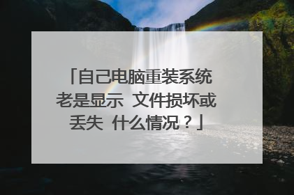 自己电脑重装系统 老是显示 文件损坏或丢失 什么情况？