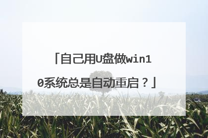 自己用U盘做win10系统总是自动重启？