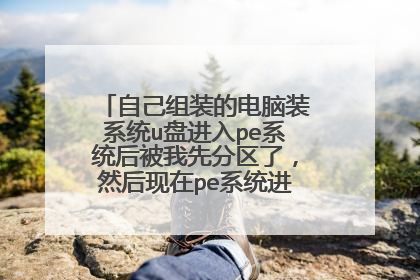 自己组装的电脑装系统u盘进入pe系统后被我先分区了，然后现在pe系统进不去了怎么办？