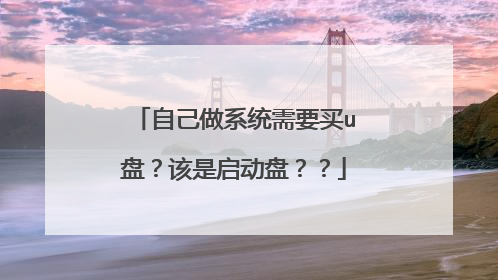 自己做系统需要买u盘?该是启动盘??