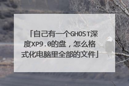 自己有一个GHOST深度XP9.0的盘,怎么格式化电脑里全部的文件