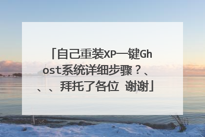 自己重装XP一键Ghost系统详细步骤?、、、拜托了各位 谢谢
