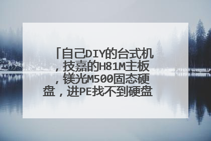 自己DIY的台式机,技嘉的H81M主板,镁光M500固态硬盘,进PE找不到硬盘,跪求大神指点!