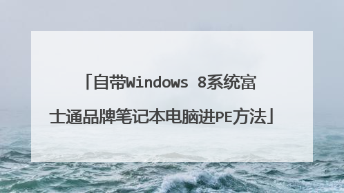 自带Windows 8系统富士通品牌笔记本电脑进PE方法