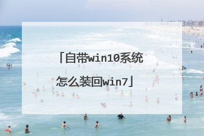 自带win10系统怎么装回win7
