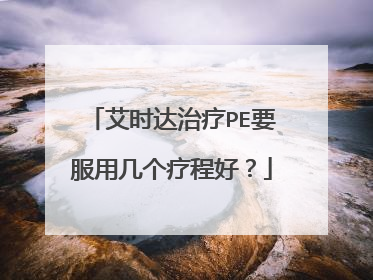 艾时达治疗PE要服用几个疗程好?