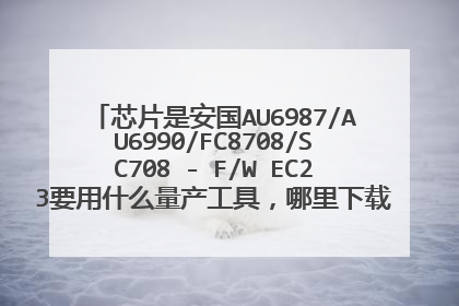 芯片是安国AU6987/AU6990/FC8708/SC708 - F/W EC23要用什么量产工具,哪里下载,有没有易懂的教程呢?