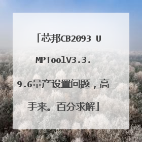芯邦CB2093 UMPToolV3.3.9.6量产设置问题,高手来。百分求解