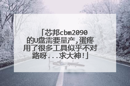 芯邦cbm2090的U盘需要量产,蛋疼用了很多工具似乎不对路呀...求大神!