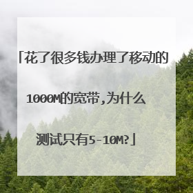 花了很多钱办理了移动的1000M的宽带,为什么测试只有5-10M?