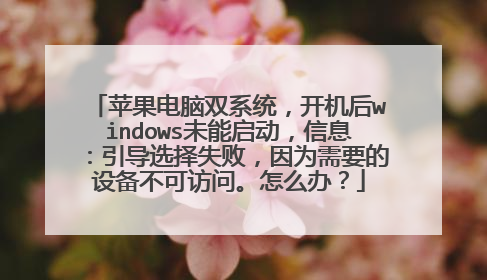 苹果电脑双系统，开机后windows未能启动，信息：引导选择失败，因为需要的设备不可访问。怎么办？