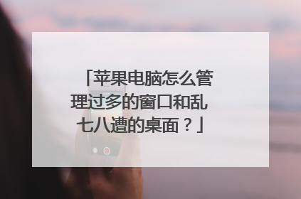苹果电脑怎么管理过多的窗口和乱七八遭的桌面?