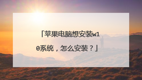 苹果电脑想安装w10系统,怎么安装?