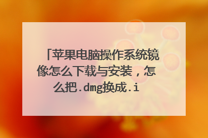 苹果电脑操作系统镜像怎么下载与安装,怎么把.dmg换成.iso安装系统镜像呢?(还有问题在简介)