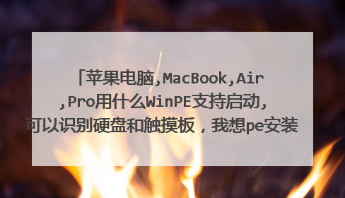 苹果电脑,MacBook,Air,Pro用什么WinPE支持启动,可以识别硬盘和触摸板,我想pe安装windows系统该如何安装