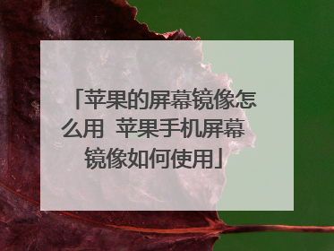 苹果的屏幕镜像怎么用 苹果手机屏幕镜像如何使用