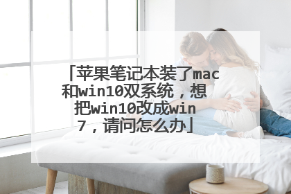 苹果笔记本装了mac和win10双系统,想把win10改成win7,请问怎么办