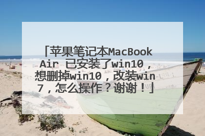 苹果笔记本MacBook Air 已安装了win10,想删掉win10,改装win7,怎么操作?谢谢!