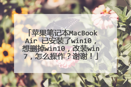 苹果笔记本MacBook Air 已安装了win10,想删掉win10,改装win7,怎么操作?谢谢!