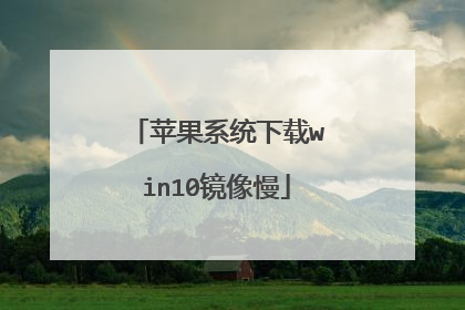 苹果系统下载win10镜像慢