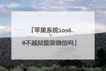 苹果系统ios6.0不越狱能装微信吗