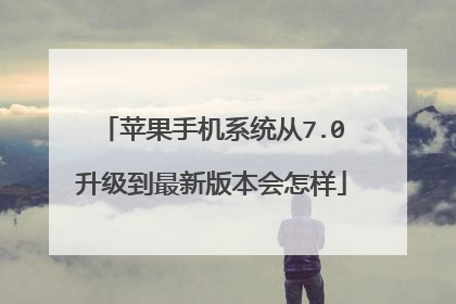苹果手机系统从7.0升级到最新版本会怎样