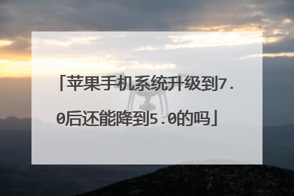 苹果手机系统升级到7.0后还能降到5.0的吗