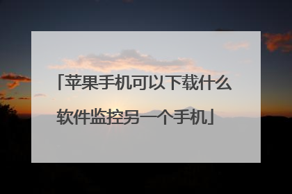 苹果手机可以下载什么软件监控另一个手机