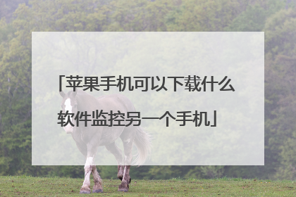 苹果手机可以下载什么软件监控另一个手机