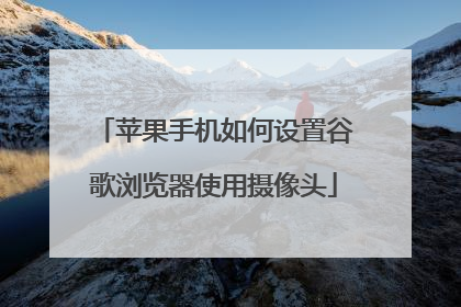 苹果手机如何设置谷歌浏览器使用摄像头