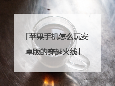 苹果手机怎么玩安卓版的穿越火线