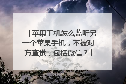 苹果手机怎么监听另一个苹果手机，不被对方查觉，包括微信？