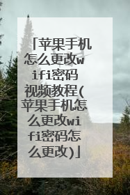 苹果手机怎么更改wifi密码视频教程(苹果手机怎么更改wifi密码怎么更改)