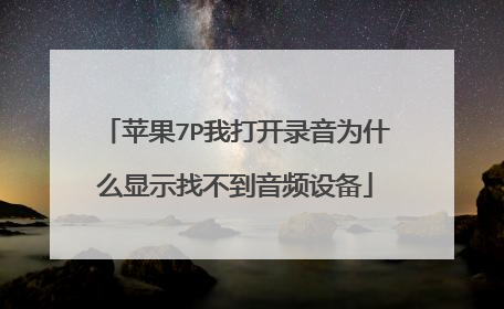 苹果7P我打开录音为什么显示找不到音频设备