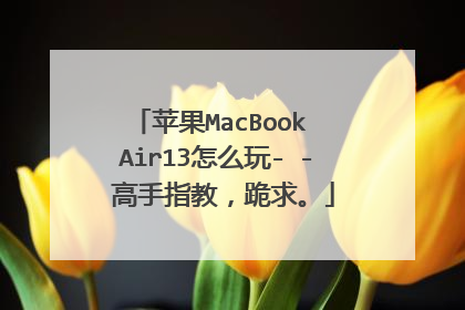 苹果MacBook Air13怎么玩- - 高手指教,跪求。