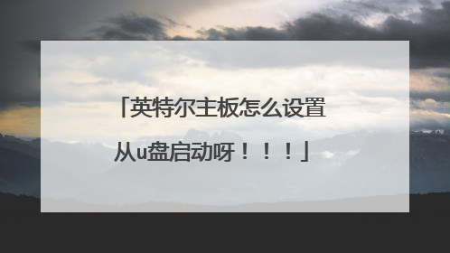 英特尔主板怎么设置从u盘启动呀!!!