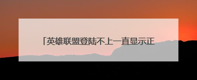 英雄联盟登陆不上一直显示正在连接服务器是怎么回事?