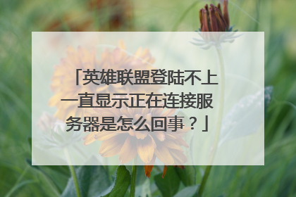 英雄联盟登陆不上一直显示正在连接服务器是怎么回事?