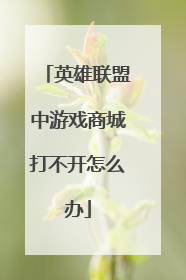英雄联盟中游戏商城打不开怎么办