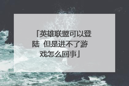 英雄联盟可以登陆 但是进不了游戏怎么回事
