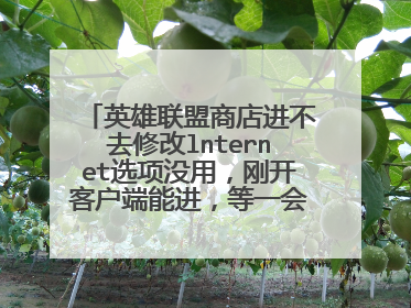 英雄联盟商店进不去修改lnternet选项没用,刚开客户端能进,等一会或者开一盘游戏后就进不去了?