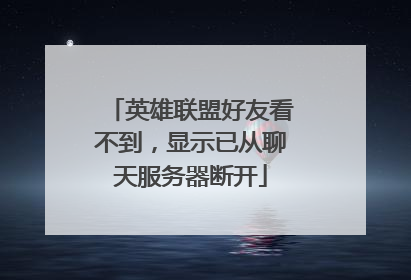 英雄联盟好友看不到,显示已从聊天服务器断开
